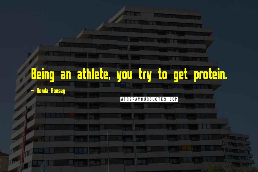 Ronda Rousey Quotes: Being an athlete, you try to get protein.