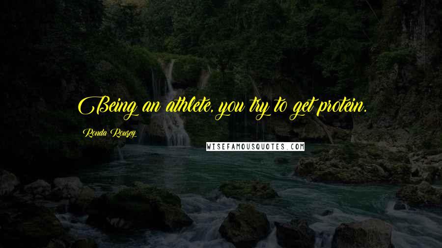 Ronda Rousey Quotes: Being an athlete, you try to get protein.