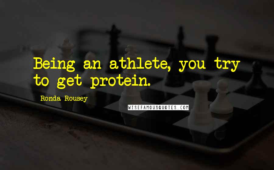 Ronda Rousey Quotes: Being an athlete, you try to get protein.