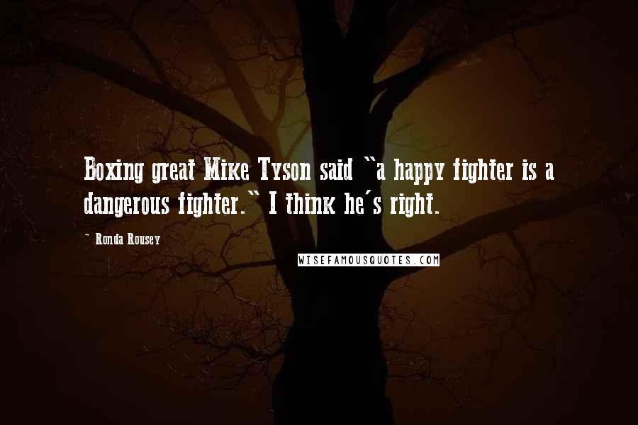 Ronda Rousey Quotes: Boxing great Mike Tyson said "a happy fighter is a dangerous fighter." I think he's right.