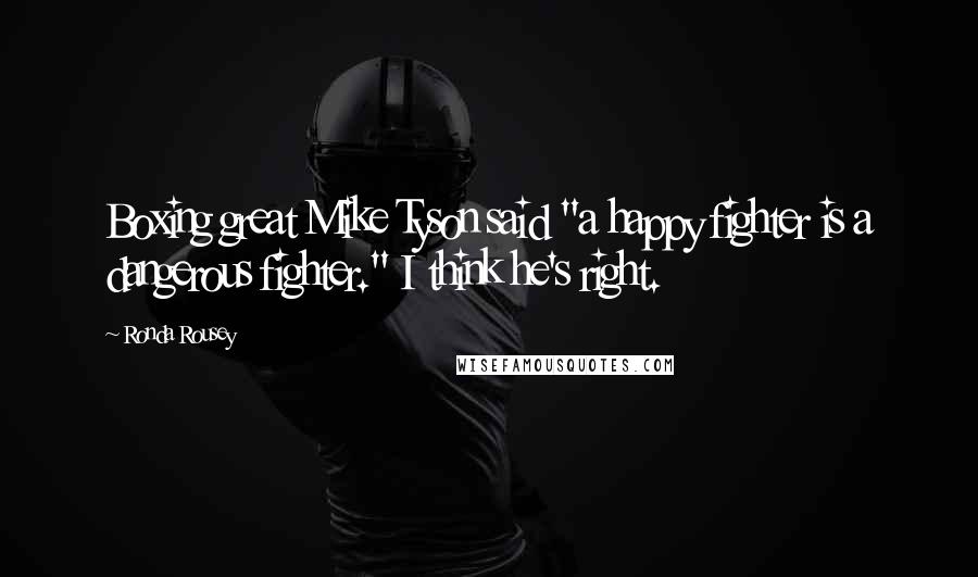 Ronda Rousey Quotes: Boxing great Mike Tyson said "a happy fighter is a dangerous fighter." I think he's right.