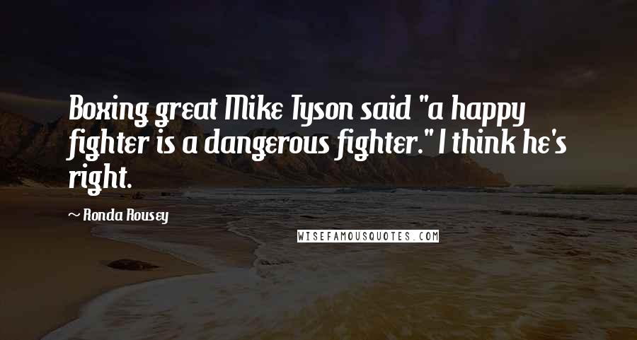 Ronda Rousey Quotes: Boxing great Mike Tyson said "a happy fighter is a dangerous fighter." I think he's right.