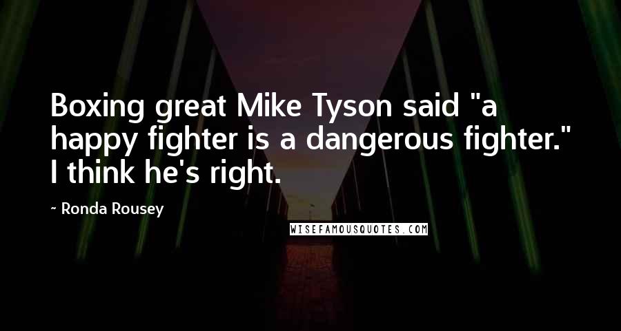 Ronda Rousey Quotes: Boxing great Mike Tyson said "a happy fighter is a dangerous fighter." I think he's right.