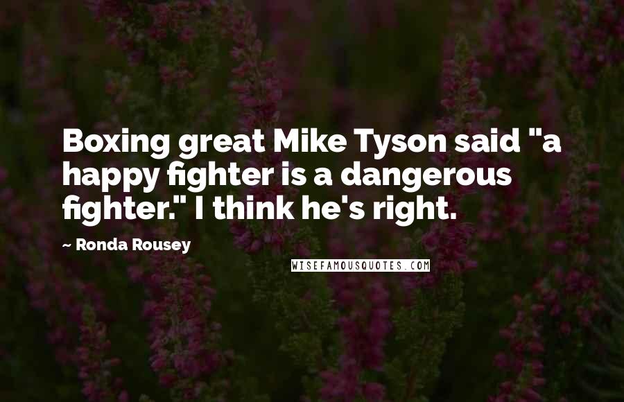 Ronda Rousey Quotes: Boxing great Mike Tyson said "a happy fighter is a dangerous fighter." I think he's right.