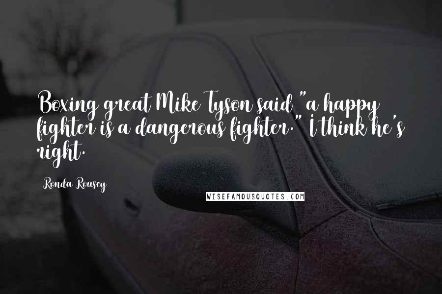 Ronda Rousey Quotes: Boxing great Mike Tyson said "a happy fighter is a dangerous fighter." I think he's right.