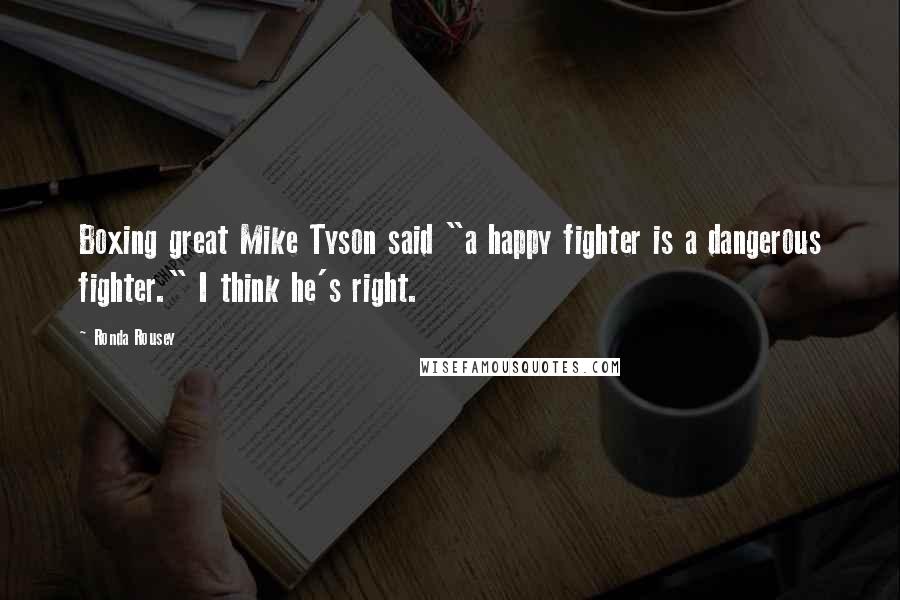 Ronda Rousey Quotes: Boxing great Mike Tyson said "a happy fighter is a dangerous fighter." I think he's right.