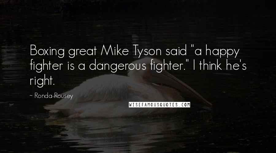 Ronda Rousey Quotes: Boxing great Mike Tyson said "a happy fighter is a dangerous fighter." I think he's right.