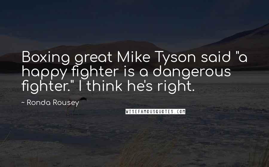 Ronda Rousey Quotes: Boxing great Mike Tyson said "a happy fighter is a dangerous fighter." I think he's right.