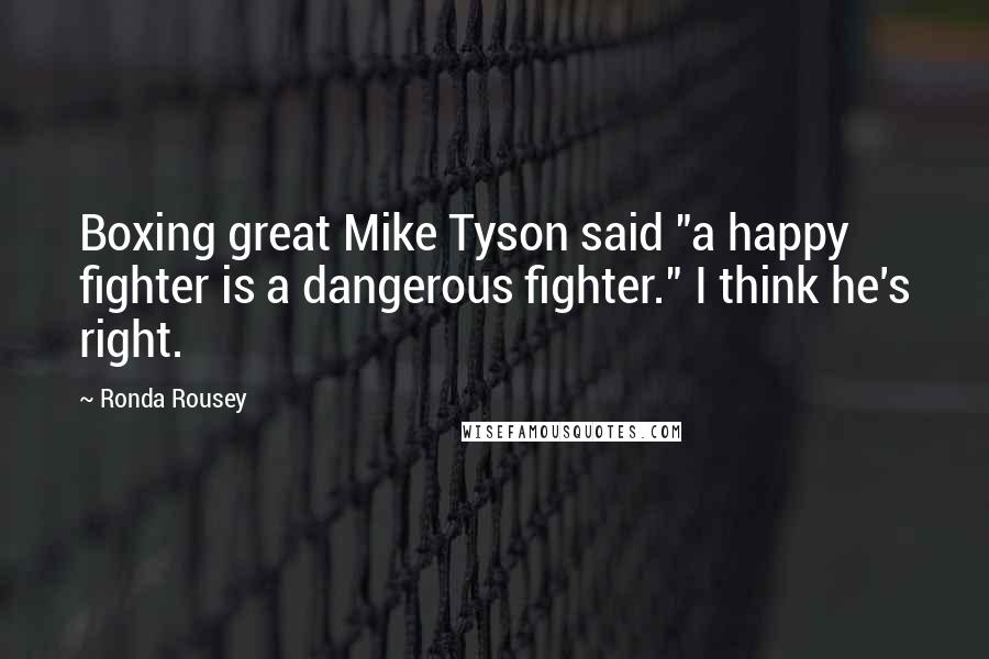 Ronda Rousey Quotes: Boxing great Mike Tyson said "a happy fighter is a dangerous fighter." I think he's right.