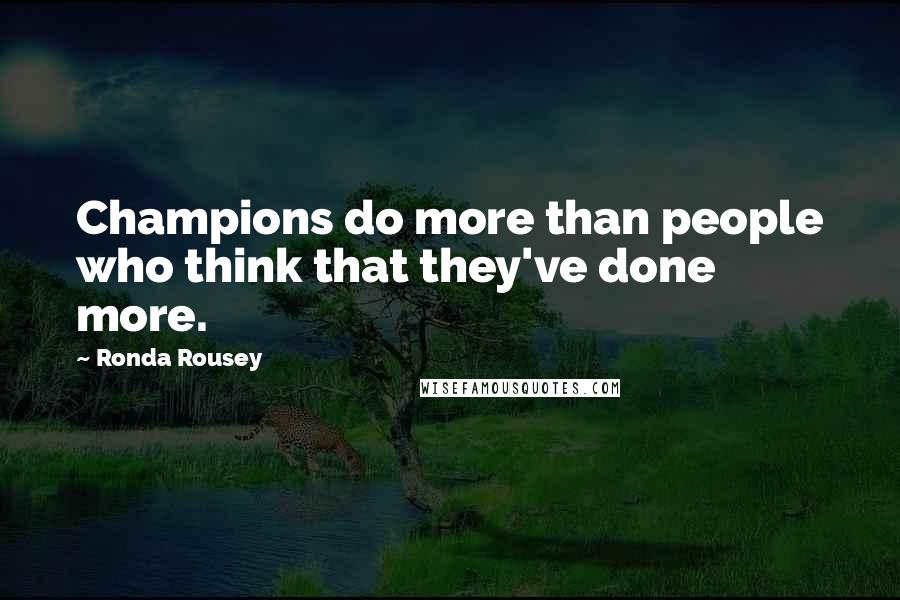 Ronda Rousey Quotes: Champions do more than people who think that they've done more.