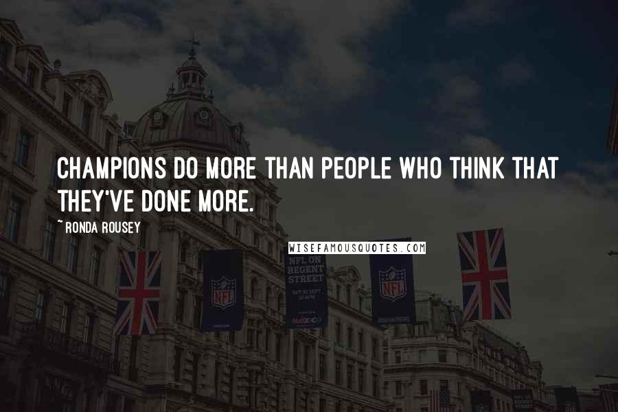 Ronda Rousey Quotes: Champions do more than people who think that they've done more.