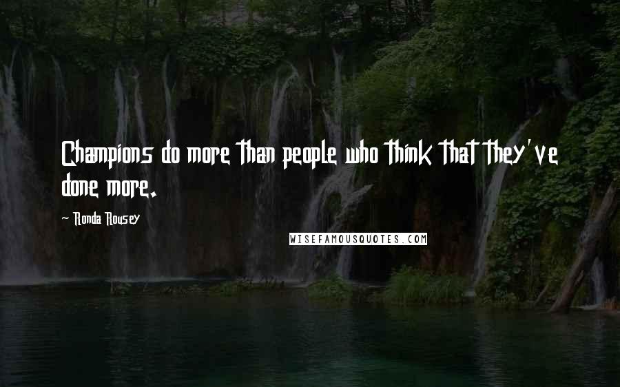 Ronda Rousey Quotes: Champions do more than people who think that they've done more.