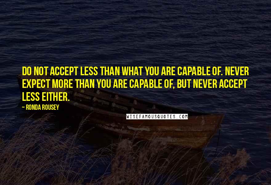 Ronda Rousey Quotes: Do not accept less than what you are capable of. Never expect more than you are capable of, but never accept less either.