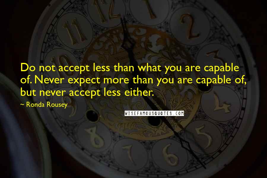 Ronda Rousey Quotes: Do not accept less than what you are capable of. Never expect more than you are capable of, but never accept less either.