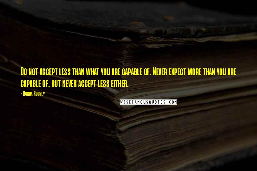 Ronda Rousey Quotes: Do not accept less than what you are capable of. Never expect more than you are capable of, but never accept less either.