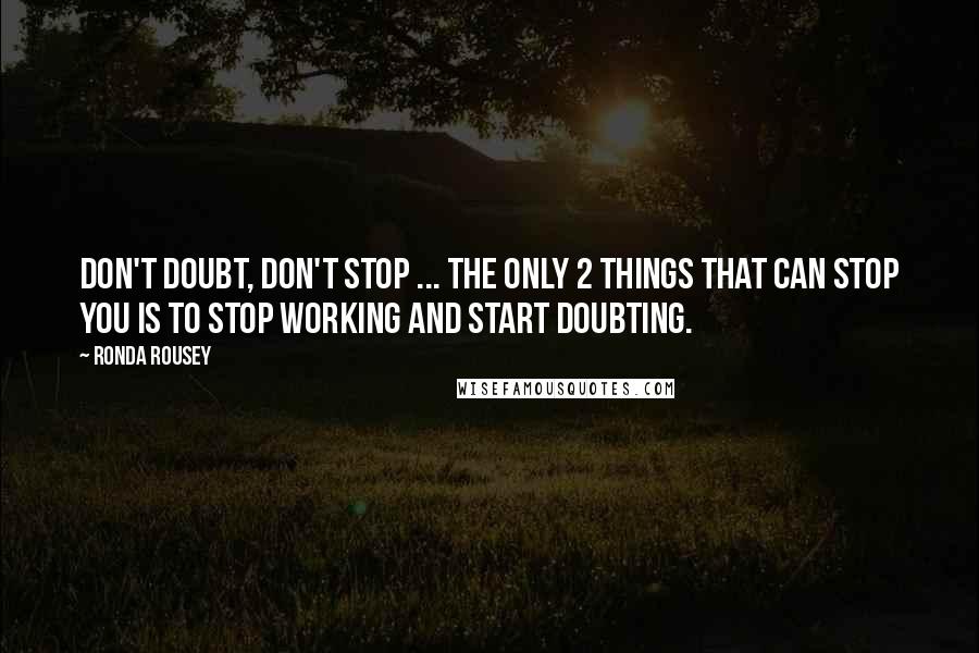 Ronda Rousey Quotes: Don't doubt, don't stop ... The only 2 things that can stop you is to stop working and start doubting.