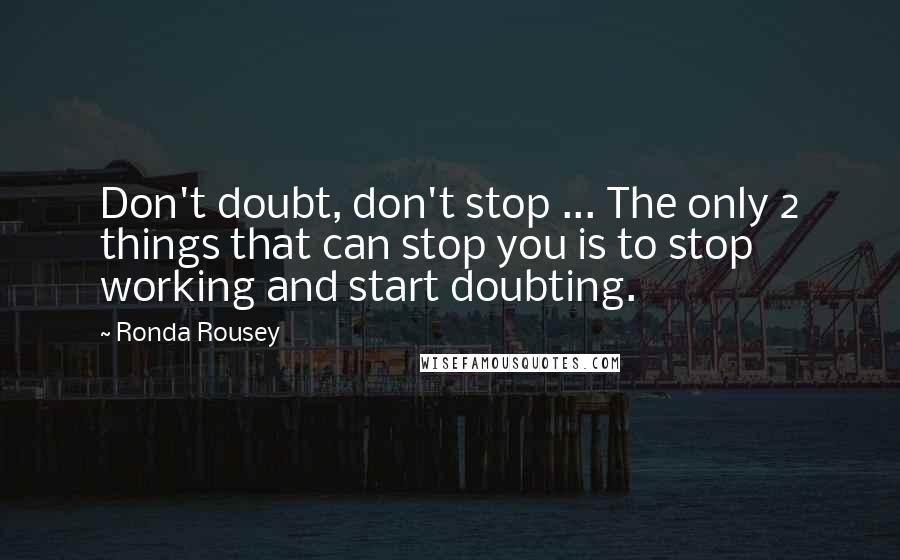 Ronda Rousey Quotes: Don't doubt, don't stop ... The only 2 things that can stop you is to stop working and start doubting.