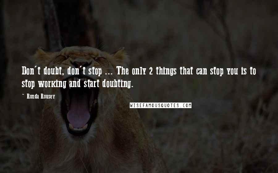 Ronda Rousey Quotes: Don't doubt, don't stop ... The only 2 things that can stop you is to stop working and start doubting.