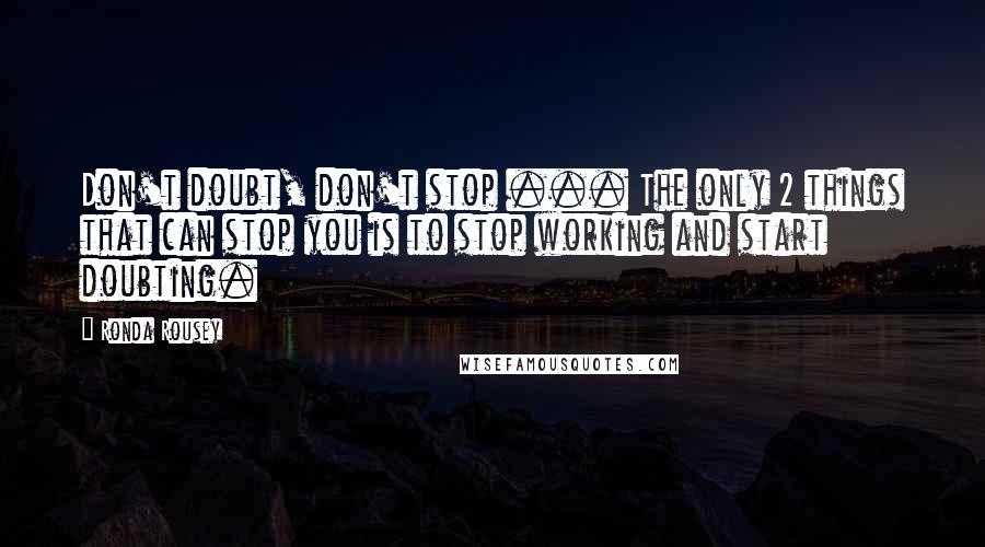 Ronda Rousey Quotes: Don't doubt, don't stop ... The only 2 things that can stop you is to stop working and start doubting.