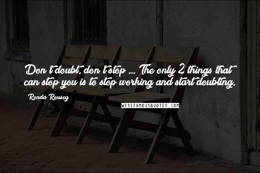 Ronda Rousey Quotes: Don't doubt, don't stop ... The only 2 things that can stop you is to stop working and start doubting.