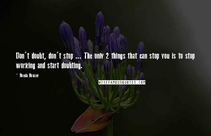 Ronda Rousey Quotes: Don't doubt, don't stop ... The only 2 things that can stop you is to stop working and start doubting.