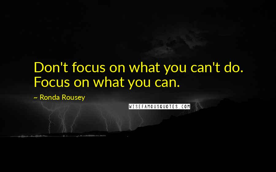 Ronda Rousey Quotes: Don't focus on what you can't do. Focus on what you can.