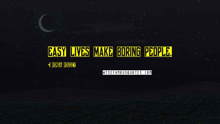 Ronda Rousey Quotes: Easy lives make boring people.