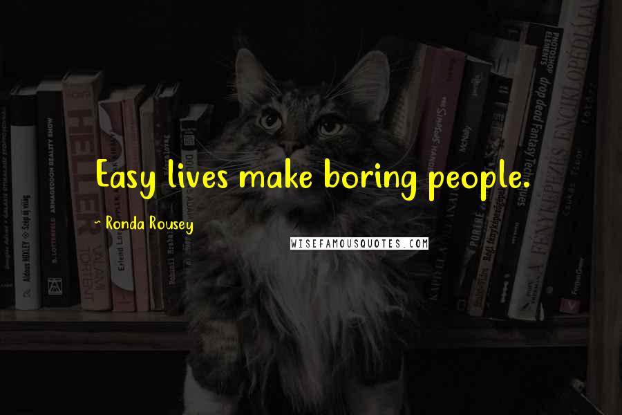 Ronda Rousey Quotes: Easy lives make boring people.