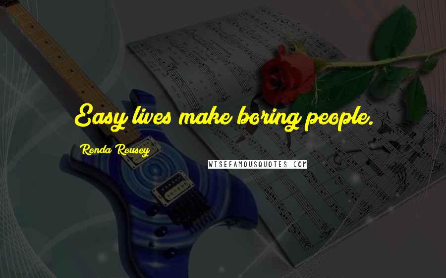 Ronda Rousey Quotes: Easy lives make boring people.