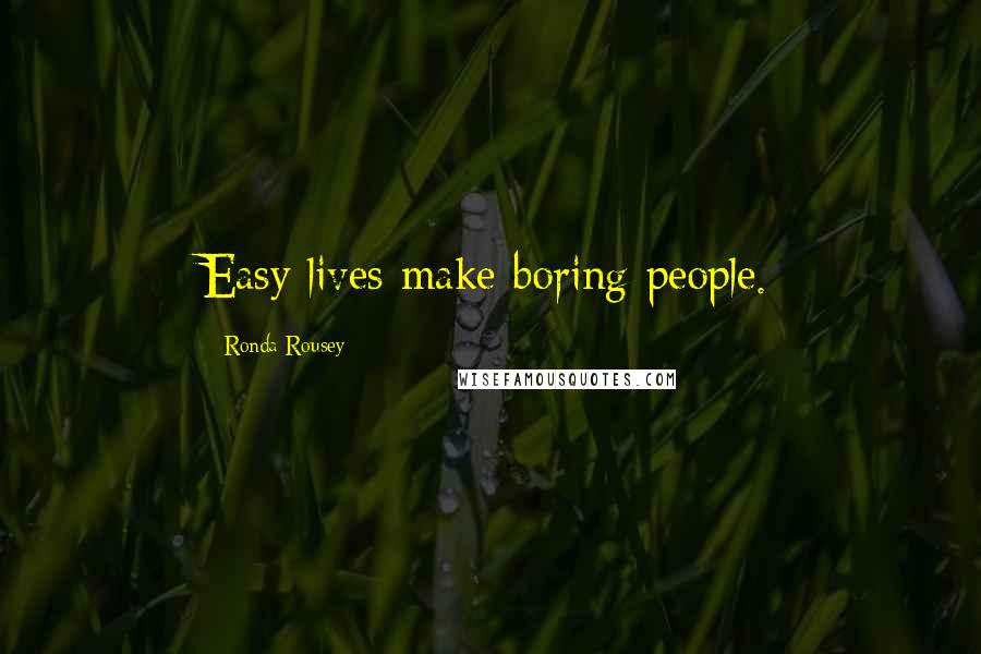 Ronda Rousey Quotes: Easy lives make boring people.