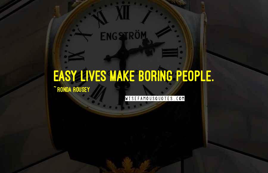 Ronda Rousey Quotes: Easy lives make boring people.
