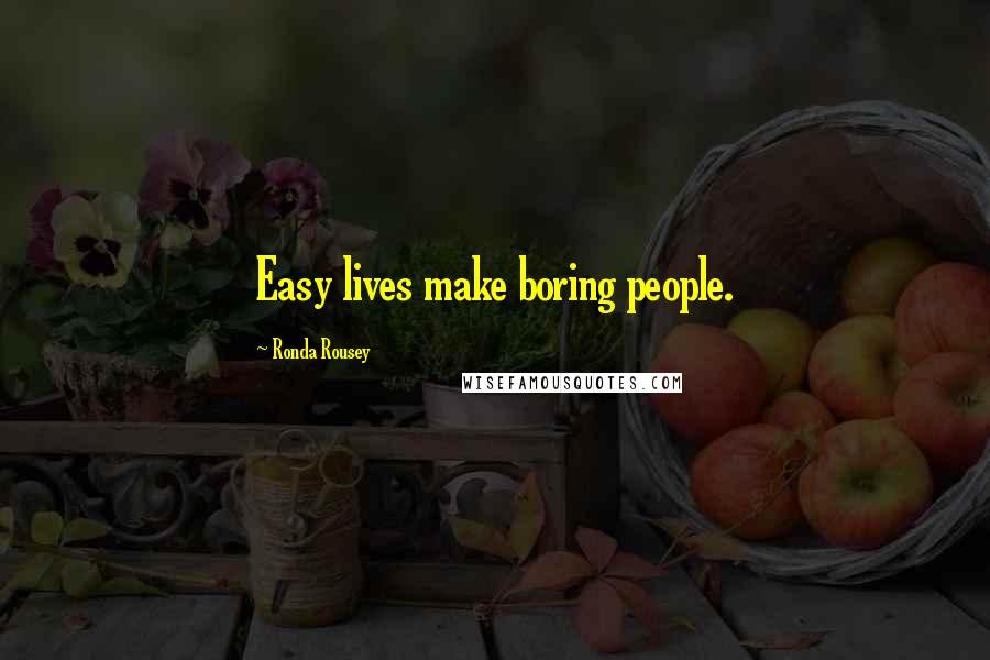 Ronda Rousey Quotes: Easy lives make boring people.