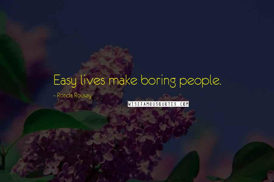 Ronda Rousey Quotes: Easy lives make boring people.