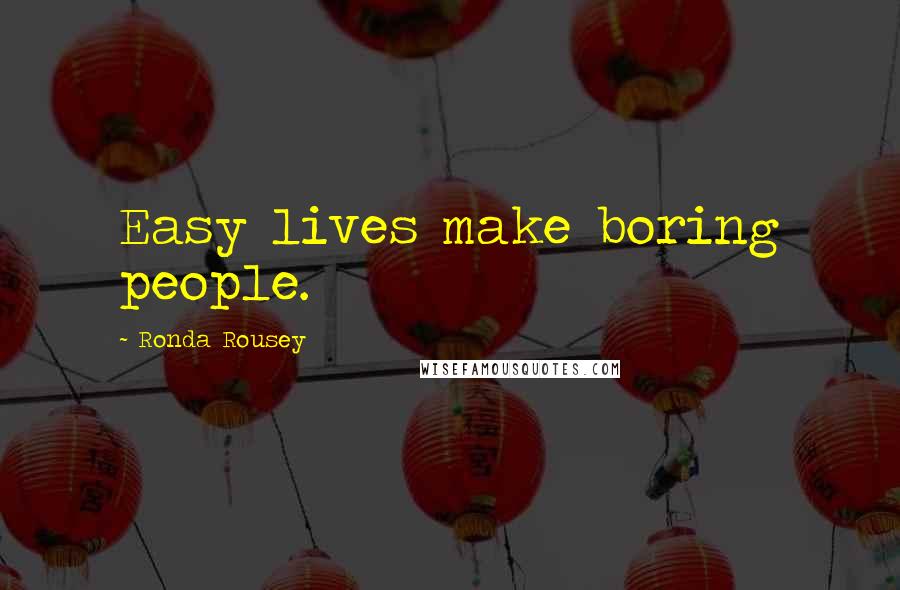 Ronda Rousey Quotes: Easy lives make boring people.