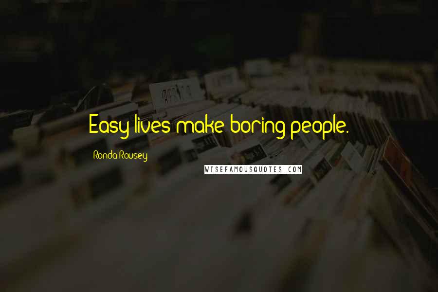 Ronda Rousey Quotes: Easy lives make boring people.