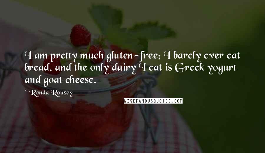 Ronda Rousey Quotes: I am pretty much gluten-free; I barely ever eat bread, and the only dairy I eat is Greek yogurt and goat cheese.