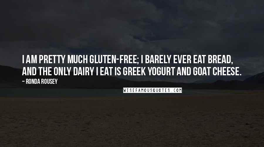 Ronda Rousey Quotes: I am pretty much gluten-free; I barely ever eat bread, and the only dairy I eat is Greek yogurt and goat cheese.