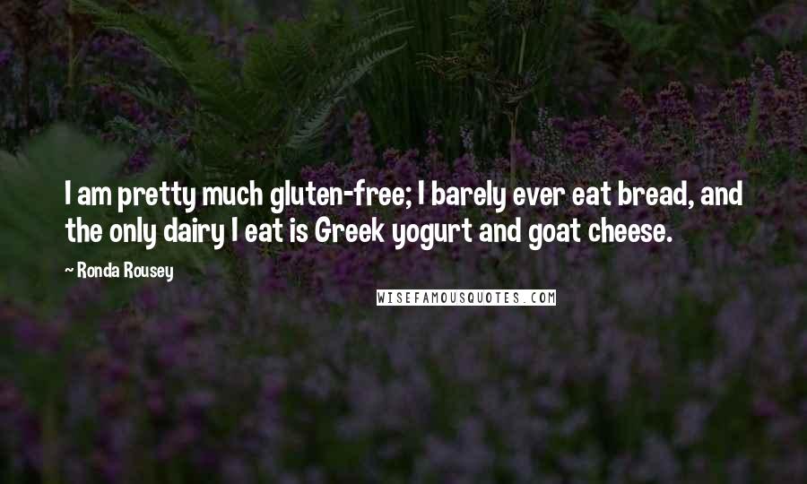 Ronda Rousey Quotes: I am pretty much gluten-free; I barely ever eat bread, and the only dairy I eat is Greek yogurt and goat cheese.