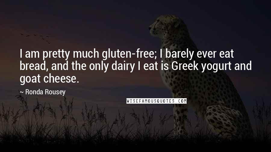Ronda Rousey Quotes: I am pretty much gluten-free; I barely ever eat bread, and the only dairy I eat is Greek yogurt and goat cheese.