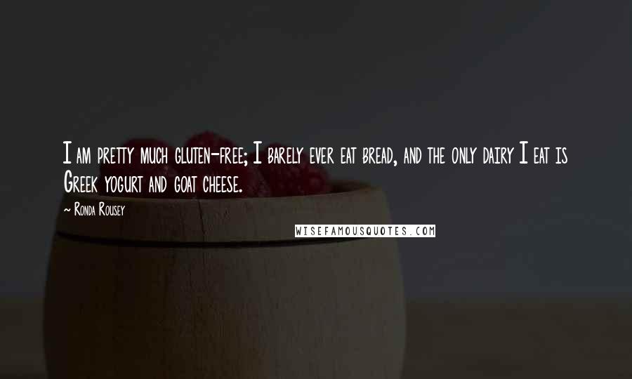 Ronda Rousey Quotes: I am pretty much gluten-free; I barely ever eat bread, and the only dairy I eat is Greek yogurt and goat cheese.