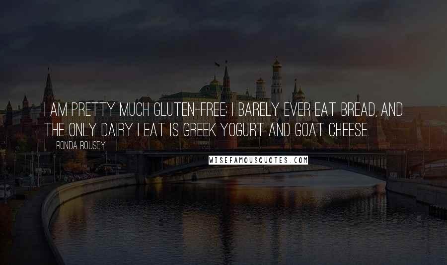 Ronda Rousey Quotes: I am pretty much gluten-free; I barely ever eat bread, and the only dairy I eat is Greek yogurt and goat cheese.