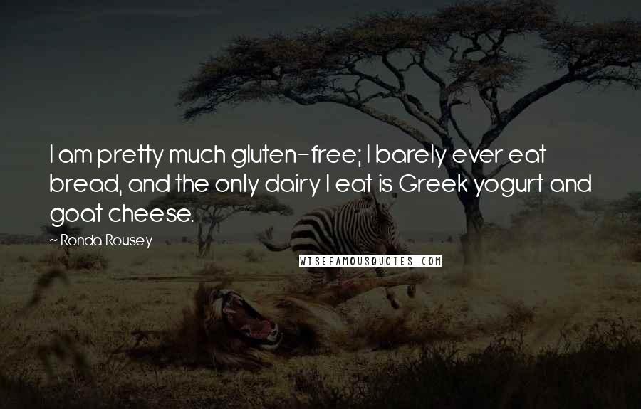 Ronda Rousey Quotes: I am pretty much gluten-free; I barely ever eat bread, and the only dairy I eat is Greek yogurt and goat cheese.