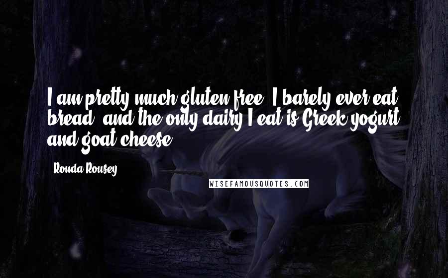 Ronda Rousey Quotes: I am pretty much gluten-free; I barely ever eat bread, and the only dairy I eat is Greek yogurt and goat cheese.