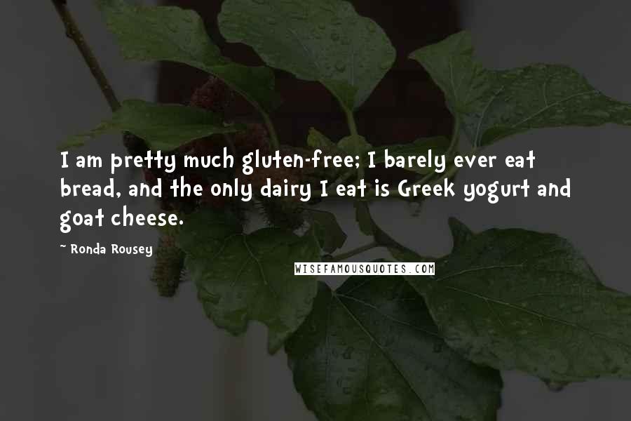 Ronda Rousey Quotes: I am pretty much gluten-free; I barely ever eat bread, and the only dairy I eat is Greek yogurt and goat cheese.