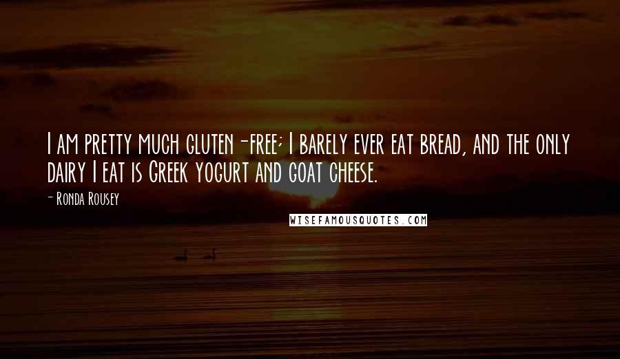 Ronda Rousey Quotes: I am pretty much gluten-free; I barely ever eat bread, and the only dairy I eat is Greek yogurt and goat cheese.