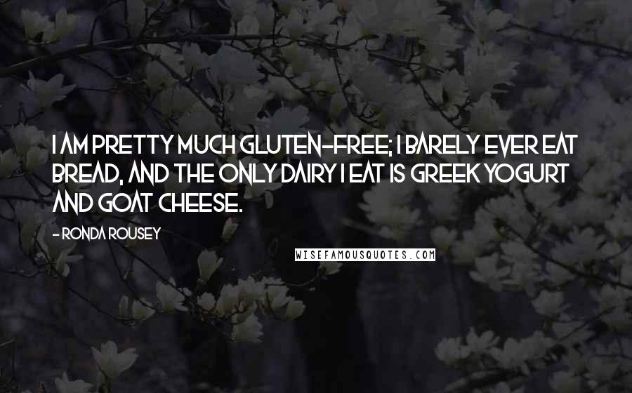 Ronda Rousey Quotes: I am pretty much gluten-free; I barely ever eat bread, and the only dairy I eat is Greek yogurt and goat cheese.