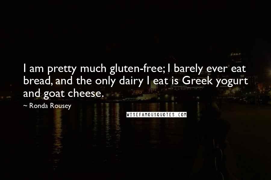 Ronda Rousey Quotes: I am pretty much gluten-free; I barely ever eat bread, and the only dairy I eat is Greek yogurt and goat cheese.