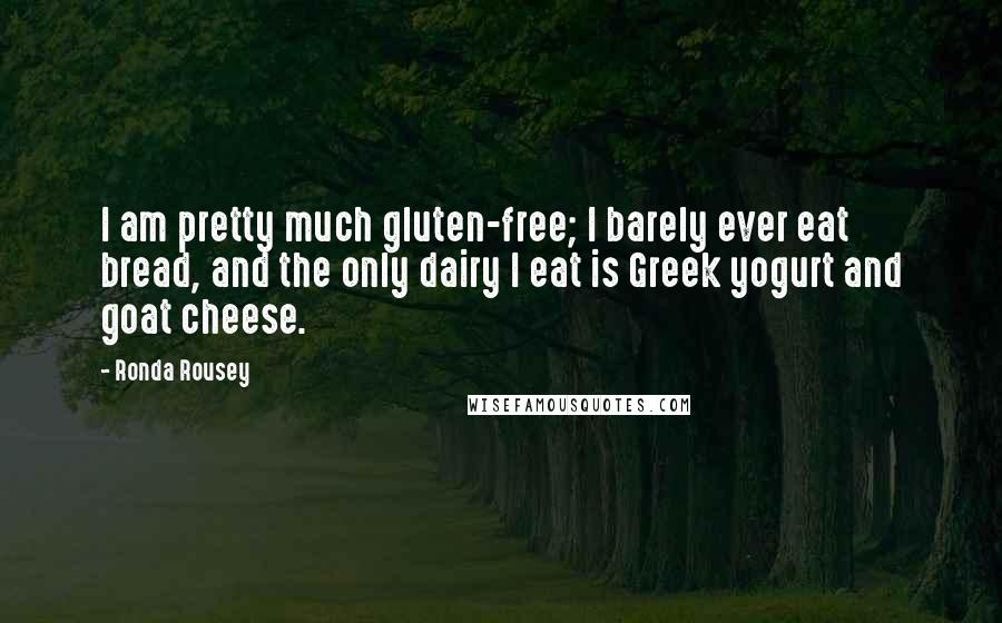 Ronda Rousey Quotes: I am pretty much gluten-free; I barely ever eat bread, and the only dairy I eat is Greek yogurt and goat cheese.