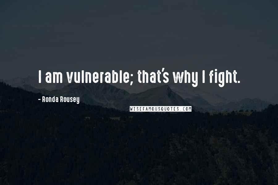 Ronda Rousey Quotes: I am vulnerable; that's why I fight.