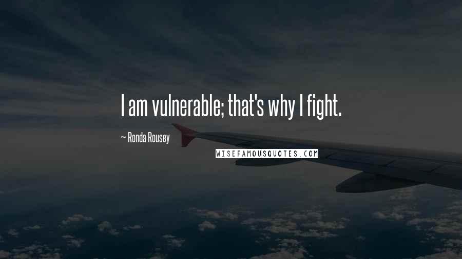 Ronda Rousey Quotes: I am vulnerable; that's why I fight.